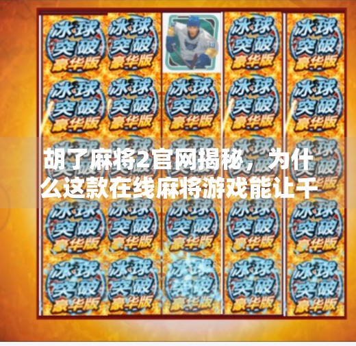 胡了麻将2官网揭秘，为什么这款在线麻将游戏能让千万玩家欲罢不能？