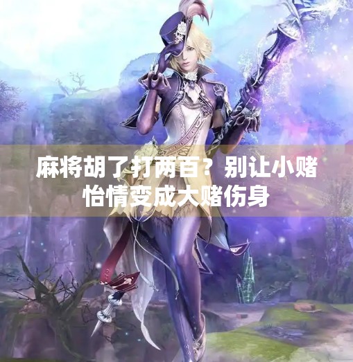 麻将胡了打两百?别让小赌怡情变成大赌伤身 麻将胡了打两百?别让小赌怡情变成大赌伤身