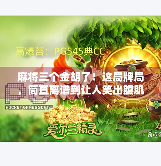 麻将三个金胡了!这局牌局,简直离谱到让人笑出腹肌! 麻将三个金胡了!这局牌局,简直离谱到让人笑出腹肌!