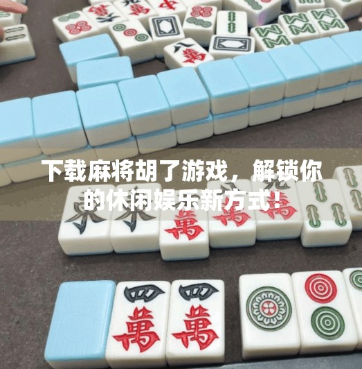 下载麻将胡了游戏，解锁你的休闲娱乐新方式！