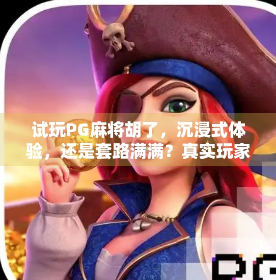 试玩PG麻将胡了,沉浸式体验,还是套路满满?真实玩家测评来了! 试玩PG麻将胡了,沉浸式体验,还是套路满满?真实玩家测评来了!