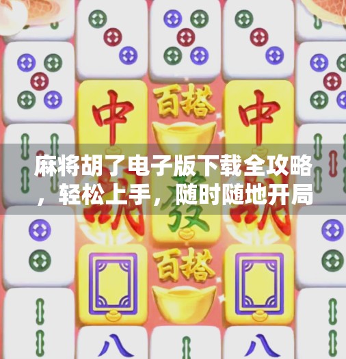 麻将胡了电子版下载全攻略,轻松上手,随时随地开局! 麻将胡了电子版下载全攻略,轻松上手,随时随地开局!