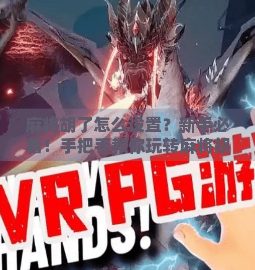 麻将胡了怎么设置?新手必看!手把手教你玩转麻将胡牌规则,轻松上手不翻车! 麻将胡了怎么设置?新手必看!手把手教你玩转麻将胡牌规则,轻松上手不翻车!