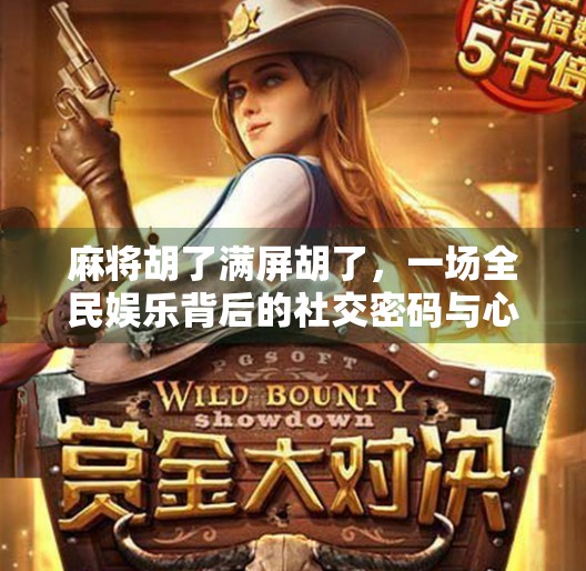 麻将胡了满屏胡了,一场全民娱乐背后的社交密码与心理博弈 麻将胡了满屏胡了,一场全民娱乐背后的社交密码与心理博弈