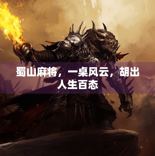 蜀山麻将,一桌风云,胡出人生百态 蜀山麻将,一桌风云,胡出人生百态