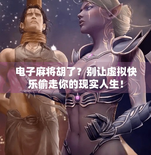 电子麻将胡了?别让虚拟快乐偷走你的现实人生! 电子麻将胡了?别让虚拟快乐偷走你的现实人生!