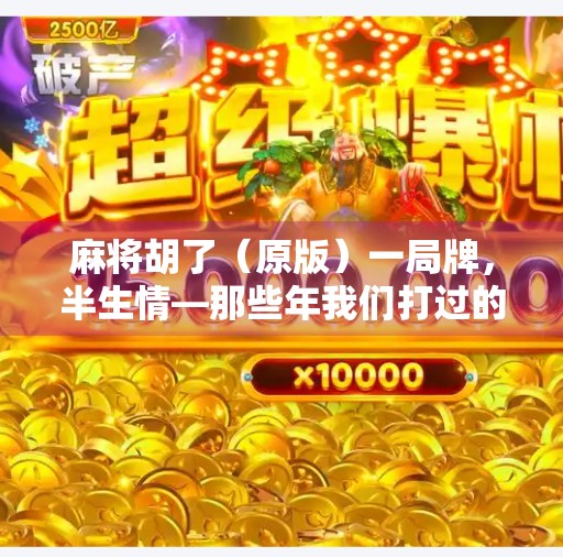 麻将胡了(原版)一局牌,半生情—那些年我们打过的胡与不胡 麻将胡了(原版)一局牌,半生情—那些年我们打过的胡与不胡