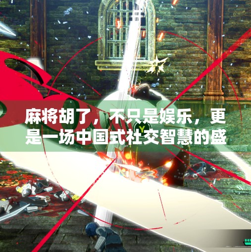 麻将胡了,不只是娱乐,更是一场中国式社交智慧的盛宴 麻将胡了,不只是娱乐,更是一场中国式社交智慧的盛宴