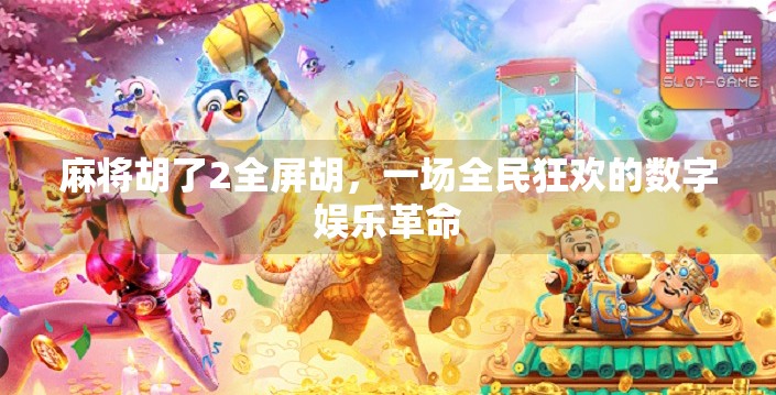 麻将胡了2全屏胡,一场全民狂欢的数字娱乐革命 麻将胡了2全屏胡,一场全民狂欢的数字娱乐革命