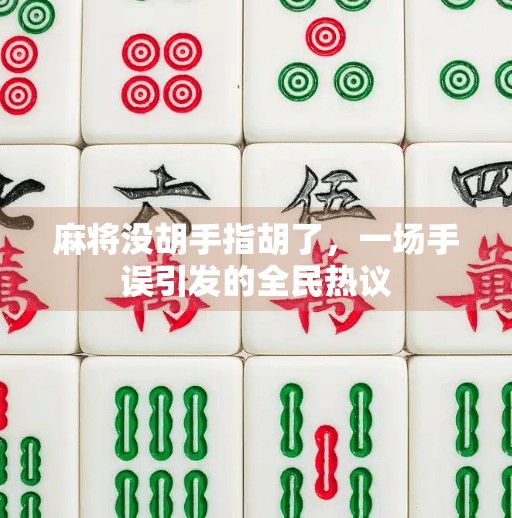 麻将没胡手指胡了,一场手误引发的全民热议 麻将没胡手指胡了,一场手误引发的全民热议