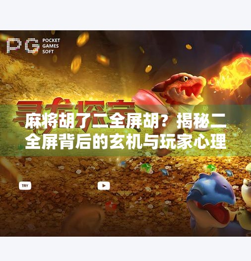 麻将胡了二全屏胡?揭秘二全屏背后的玄机与玩家心理博弈! 麻将胡了二全屏胡?揭秘二全屏背后的玄机与玩家心理博弈!