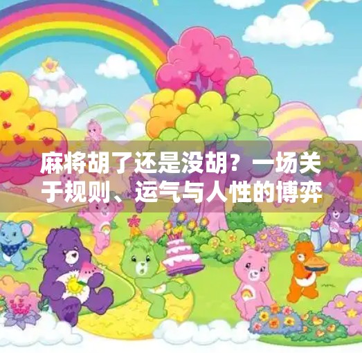 麻将胡了还是没胡?一场关于规则、运气与人性的博弈 麻将胡了还是没胡?一场关于规则、运气与人性的博弈