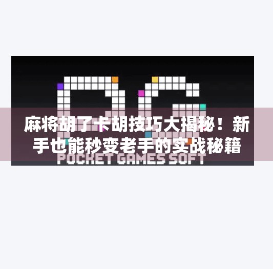 麻将胡了卡胡技巧大揭秘!新手也能秒变老手的实战秘籍! 麻将胡了卡胡技巧大揭秘!新手也能秒变老手的实战秘籍!