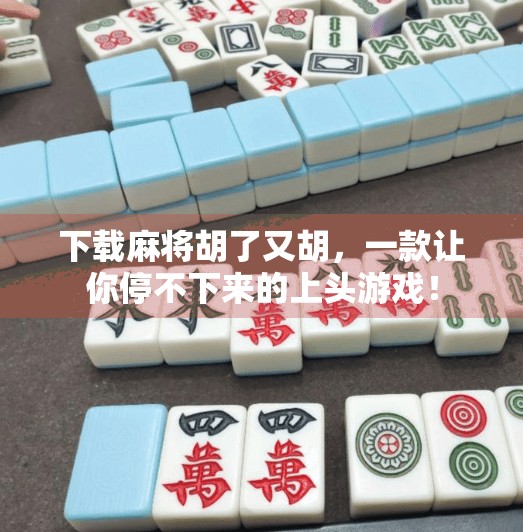 下载麻将胡了又胡,一款让你停不下来的上头游戏! 下载麻将胡了又胡,一款让你停不下来的上头游戏!