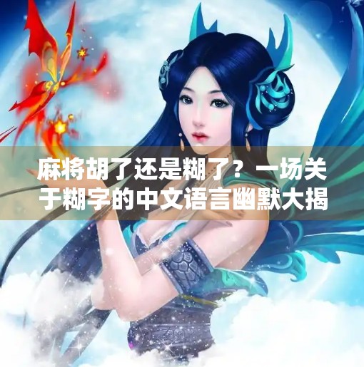 麻将胡了还是糊了?一场关于糊字的中文语言幽默大揭秘! 麻将胡了还是糊了?一场关于糊字的中文语言幽默大揭秘!