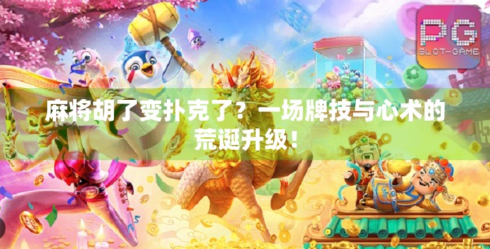 麻将胡了变扑克了?一场牌技与心术的荒诞升级! 麻将胡了变扑克了?一场牌技与心术的荒诞升级!