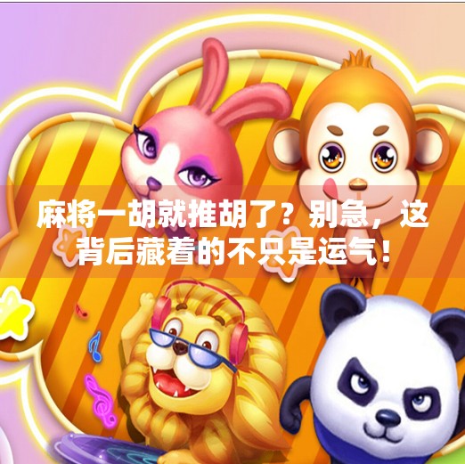 麻将一胡就推胡了?别急,这背后藏着的不只是运气! 麻将一胡就推胡了?别急,这背后藏着的不只是运气!