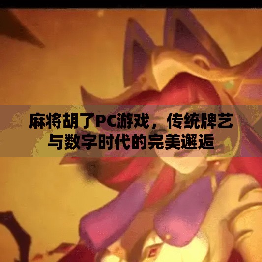 麻将胡了PC游戏，传统牌艺与数字时代的完美邂逅