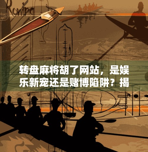 转盘麻将胡了网站,是娱乐新宠还是赌博陷阱?揭秘背后的风险与真相 转盘麻将胡了网站,是娱乐新宠还是赌博陷阱?揭秘背后的风险与真相