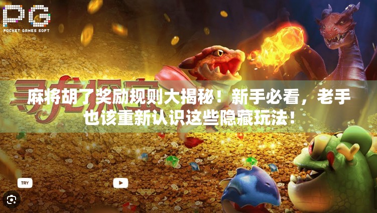 麻将胡了奖励规则大揭秘！新手必看，老手也该重新认识这些隐藏玩法！