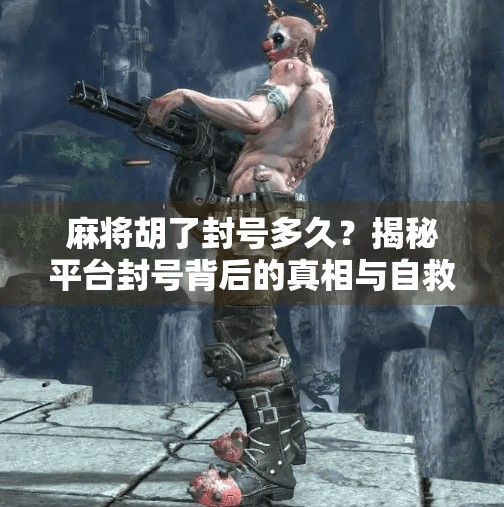 麻将胡了封号多久?揭秘平台封号背后的真相与自救指南! 麻将胡了封号多久?揭秘平台封号背后的真相与自救指南!