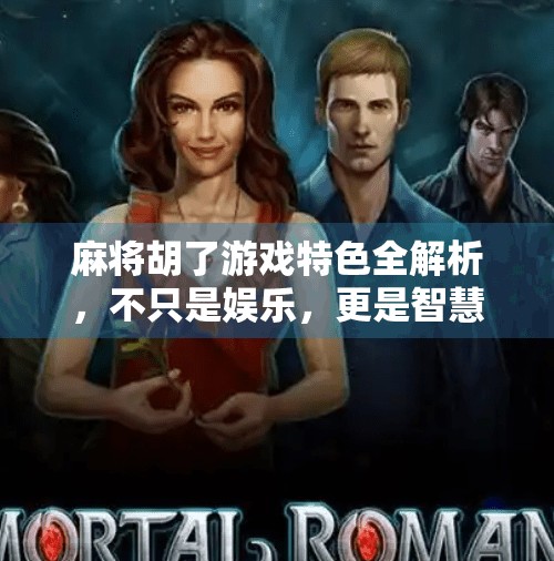 麻将胡了游戏特色全解析，不只是娱乐，更是智慧与社交的盛宴！