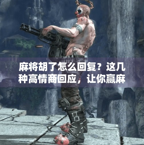 麻将胡了怎么回复?这几种高情商回应,让你赢麻了! 麻将胡了怎么回复?这几种高情商回应,让你赢麻了!