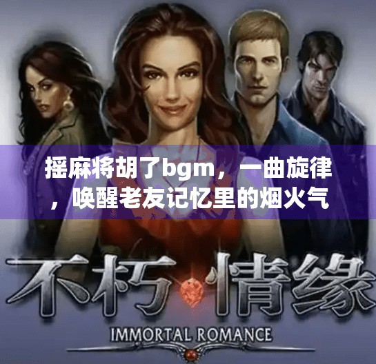 摇麻将胡了bgm,一曲旋律,唤醒老友记忆里的烟火气 摇麻将胡了bgm,一曲旋律,唤醒老友记忆里的烟火气