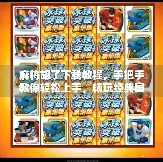 麻将胡了下载教程，手把手教你轻松上手，畅玩经典国粹！