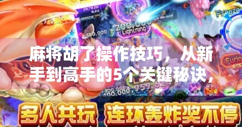 麻将胡了操作技巧，从新手到高手的5个关键秘诀，让你稳赢不翻车！