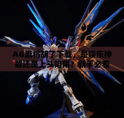 AG麻将胡了下载，是娱乐神器还是上头陷阱？新手必看避坑指南！