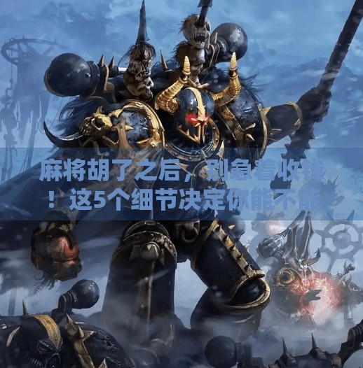 麻将胡了之后,别急着收钱!这5个细节决定你能不能赢得尊重和长期牌友 麻将胡了之后,别急着收钱!这5个细节决定你能不能赢得尊重和长期牌友