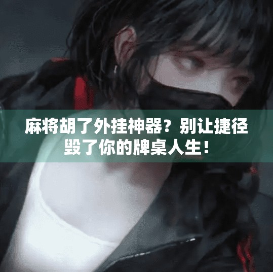 麻将胡了外挂神器？别让捷径毁了你的牌桌人生！