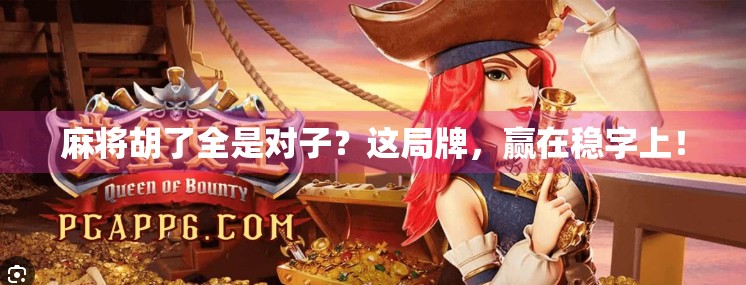 麻将胡了全是对子?这局牌,赢在稳字上! 麻将胡了全是对子?这局牌,赢在稳字上!