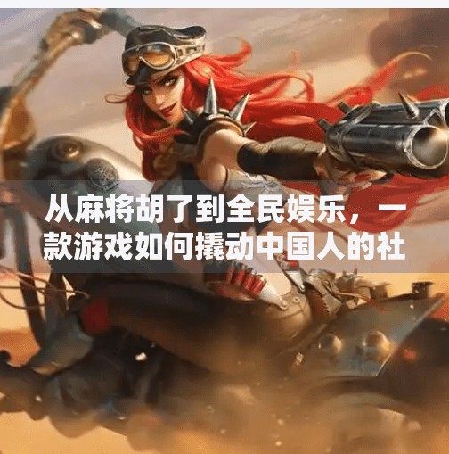 从麻将胡了到全民娱乐，一款游戏如何撬动中国人的社交密码？