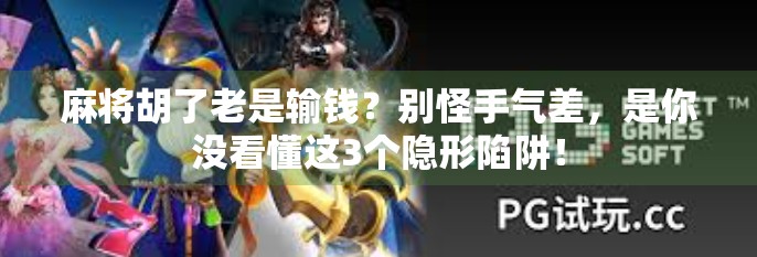 麻将胡了老是输钱？别怪手气差，是你没看懂这3个隐形陷阱！