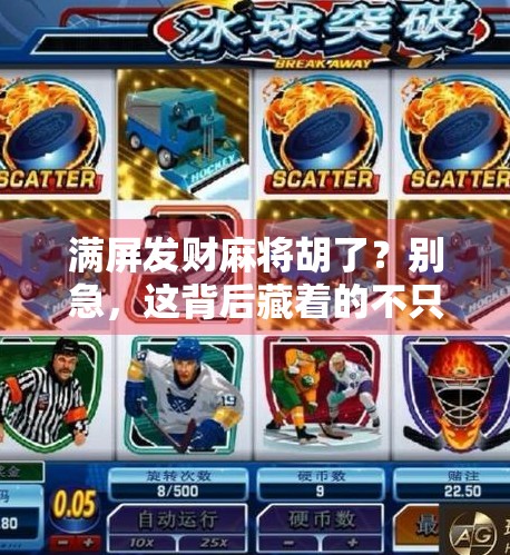 满屏发财麻将胡了?别急,这背后藏着的不只是运气! 满屏发财麻将胡了?别急,这背后藏着的不只是运气!