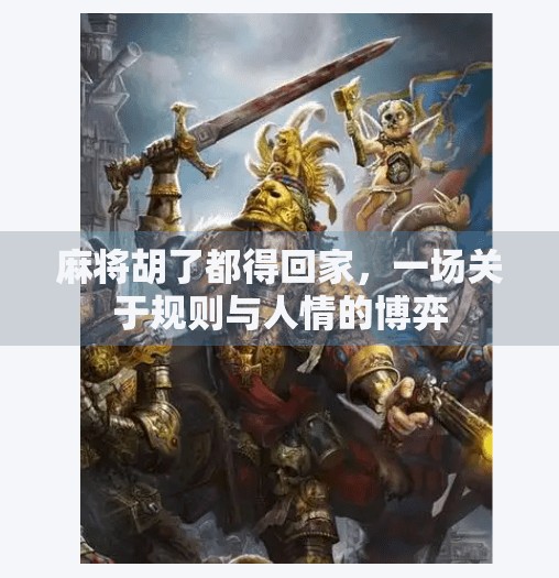 麻将胡了都得回家,一场关于规则与人情的博弈 麻将胡了都得回家,一场关于规则与人情的博弈