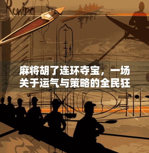 麻将胡了连环夺宝,一场关于运气与策略的全民狂欢 麻将胡了连环夺宝,一场关于运气与策略的全民狂欢