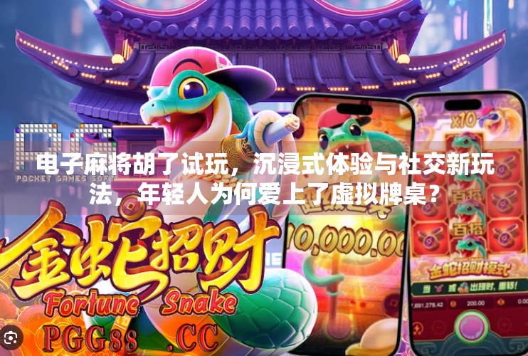 电子麻将胡了试玩，沉浸式体验与社交新玩法，年轻人为何爱上了虚拟牌桌？