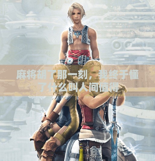 麻将胡了那一刻，我终于懂了什么叫人间值得