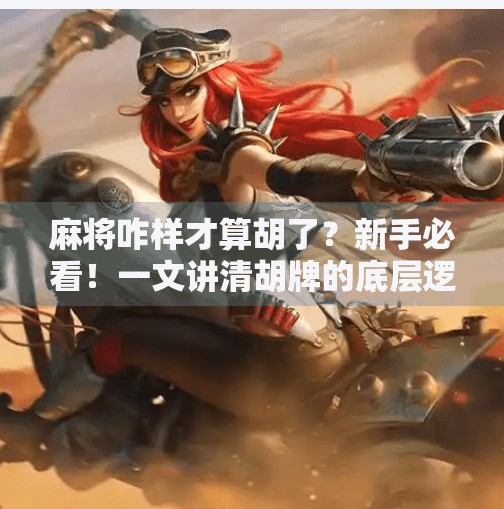 麻将咋样才算胡了？新手必看！一文讲清胡牌的底层逻辑！