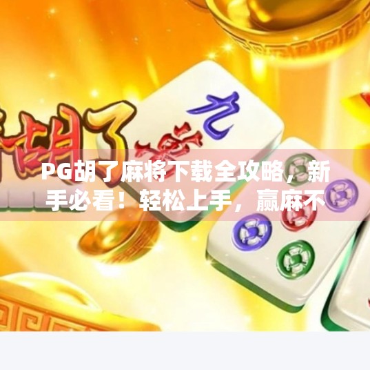 PG胡了麻将下载全攻略,新手必看!轻松上手,赢麻不是梦! PG胡了麻将下载全攻略,新手必看!轻松上手,赢麻不是梦!