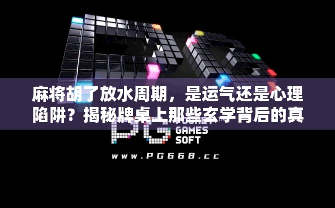 麻将胡了放水周期,是运气还是心理陷阱?揭秘牌桌上那些玄学背后的真相 麻将胡了放水周期,是运气还是心理陷阱?揭秘牌桌上那些玄学背后的真相
