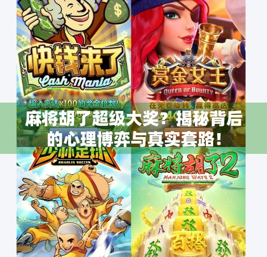 麻将胡了超级大奖?揭秘背后的心理博弈与真实套路! 麻将胡了超级大奖?揭秘背后的心理博弈与真实套路!