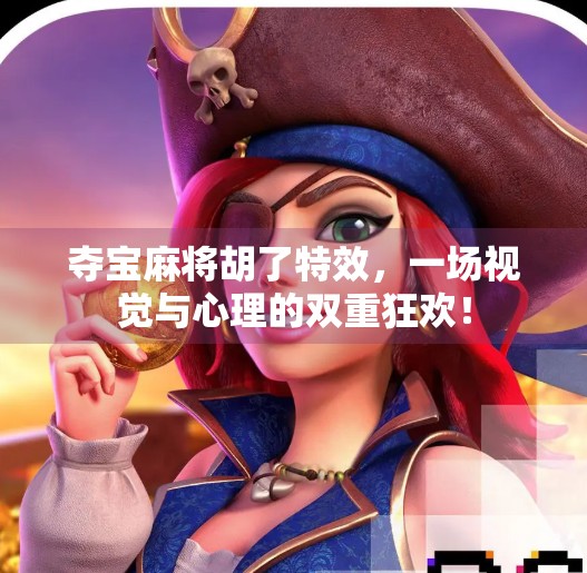 夺宝麻将胡了特效,一场视觉与心理的双重狂欢! 夺宝麻将胡了特效,一场视觉与心理的双重狂欢!