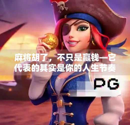 麻将胡了,不只是赢钱—它代表的其实是你的人生节奏 麻将胡了,不只是赢钱—它代表的其实是你的人生节奏