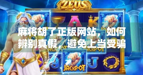 麻将胡了正版网站,如何辨别真假,避免上当受骗? 麻将胡了正版网站,如何辨别真假,避免上当受骗?