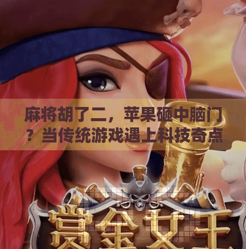 麻将胡了二,苹果砸中脑门?当传统游戏遇上科技奇点 麻将胡了二,苹果砸中脑门?当传统游戏遇上科技奇点