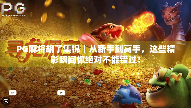 PG麻将胡了集锦|从新手到高手,这些精彩瞬间你绝对不能错过! PG麻将胡了集锦|从新手到高手,这些精彩瞬间你绝对不能错过!